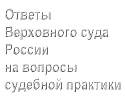 Ответы Верховного суда России на вопросы судебной практики